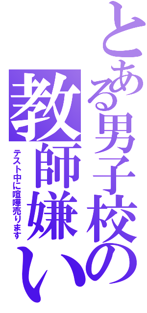 とある男子校の教師嫌い（テスト中に喧嘩売ります）