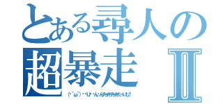 とある尋人の超暴走Ⅱ（（✂＾ω＾）✂╰Ｕ╯ㄘんㄘんチョキチョキたーいむ！）