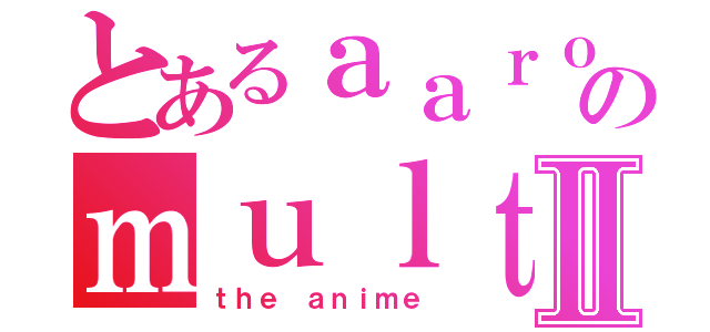 とあるａａｒｏｎのｍｕｌｔｉｍｅｄｉａⅡ（ｔｈｅ ａｎｉｍｅ）