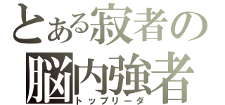 とある寂者の脳内強者（トップリーダ）