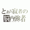 とある寂者の脳内強者（トップリーダ）