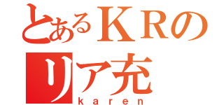 とあるＫＲのリア充（ｋａｒｅｎ）