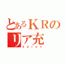 とあるＫＲのリア充（ｋａｒｅｎ）