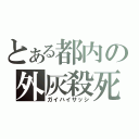 とある都内の外灰殺死（ガイハイサッシ）