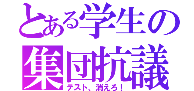 とある学生の集団抗議（テスト、消えろ！）