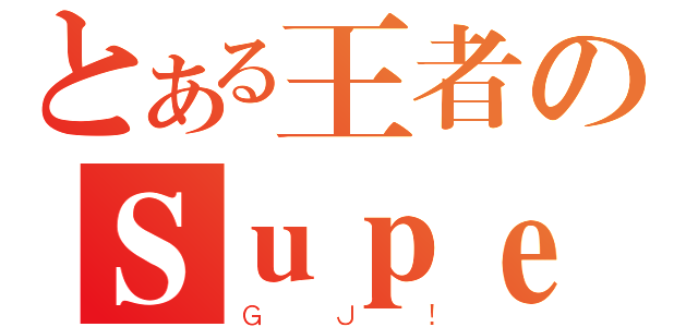 とある王者のＳｕｐｅｒ ＪＪ（ＧＪ！）