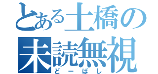 とある土橋の未読無視（どーばし）