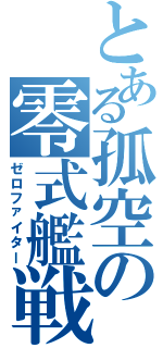 とある孤空の零式艦戦（ゼロファイター）