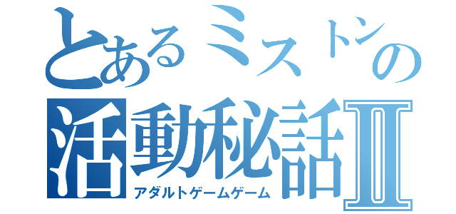 とあるミストンの活動秘話Ⅱ（アダルトゲームゲーム）