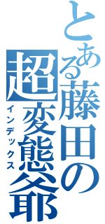 とある藤田の超変態爺（インデックス）