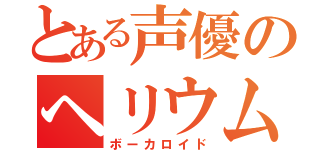 とある声優のヘリウム声（ボーカロイド）