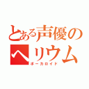 とある声優のヘリウム声（ボーカロイド）