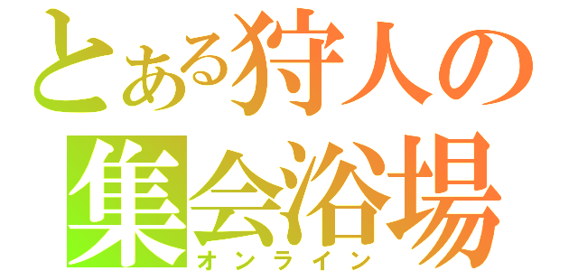 とある狩人の集会浴場（オンライン）