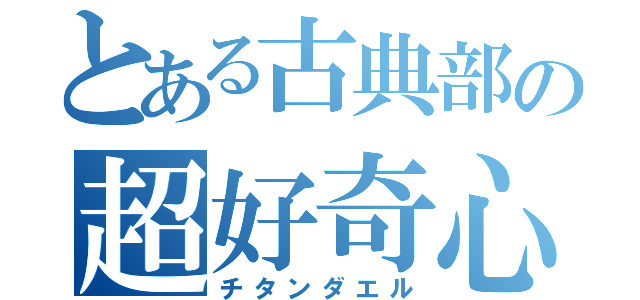 とある古典部の超好奇心（チタンダエル）