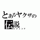 とあるヤクザの伝説（レジェンド）