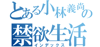 とある小林義尚の禁欲生活（インデックス）