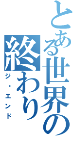 とある世界の終わり（ジ・エンド）