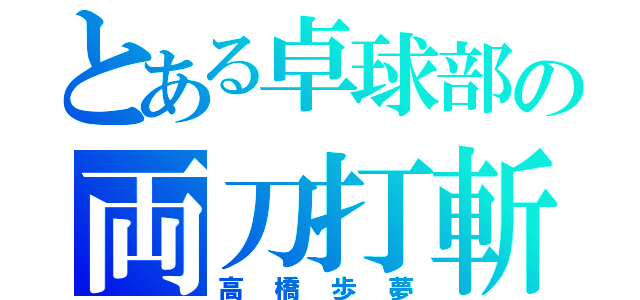 とある卓球部の両刀打斬（高橋歩夢）