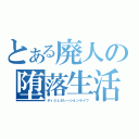 とある廃人の堕落生活（ディジェネレーションライフ）