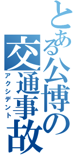 とある公博の交通事故（アクシデント）