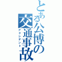 とある公博の交通事故（アクシデント）