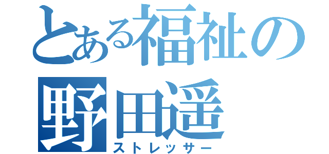 とある福祉の野田遥（ストレッサー）