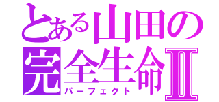 とある山田の完全生命Ⅱ（パーフェクト）