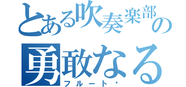 とある吹奏楽部の勇敢なる（フルート✨）