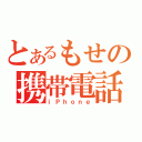 とあるもせの携帯電話（ｉＰｈｏｎｅ）