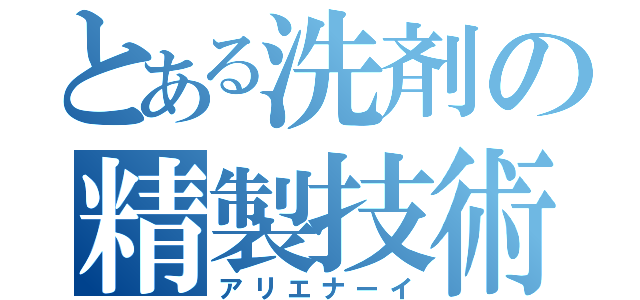 とある洗剤の精製技術（アリエナーイ）