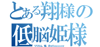 とある翔様の低脳姫様（りりたん。嘘。まゅだぁぁぁぁｗ）