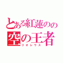 とある紅蓮のの空の王者（リオレウス）