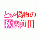 とある偽物の秋葉前田（キンタロー。）