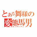 とある舞様の変態馬男（ユッチャマン）