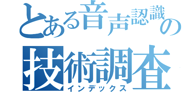 とある音声認識の技術調査（インデックス）