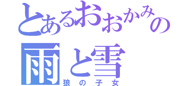 とあるおおかみこどものの雨と雪（狼の子女）