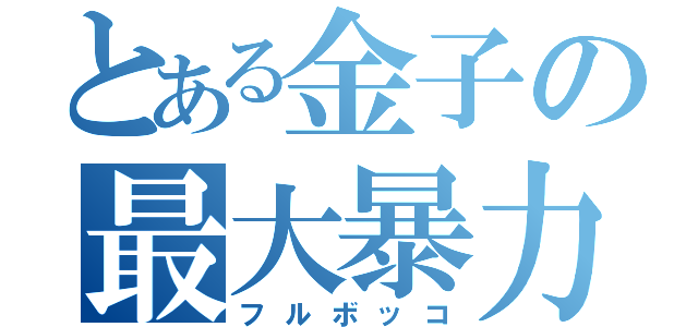 とある金子の最大暴力（フルボッコ）