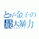 とある金子の最大暴力（フルボッコ）