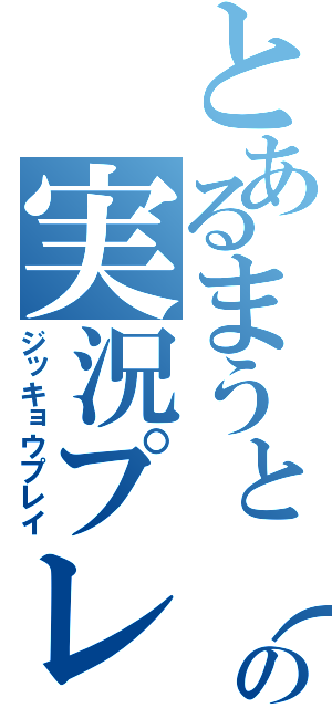 とあるまうと（仮）の実況プレイ（ジッキョウプレイ）