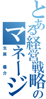 とある経営戦略のマネージャー（生原 優介）