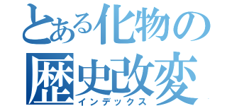 とある化物の歴史改変（インデックス）