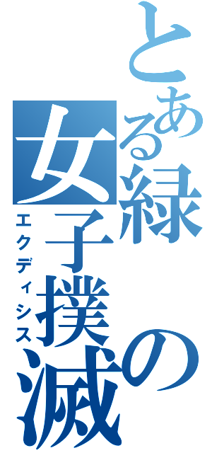 とある緑の女子撲滅（エクディシス）