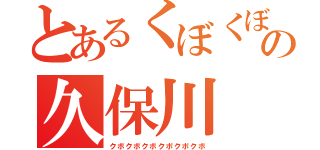 とあるくぼくぼの久保川（クボクボクボクボクボクボ）