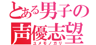 とある男子の声優志望（ユメモノガリ）