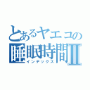 とあるヤエコの睡眠時間Ⅱ（インデックス）