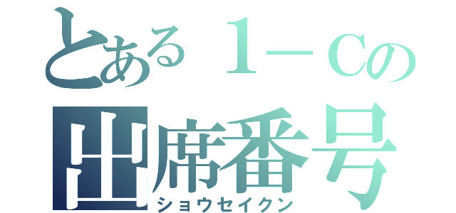 とある１－Ｃの出席番号⑨番（ショウセイクン）