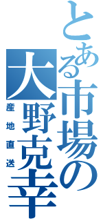 とある市場の大野克幸（産地直送）