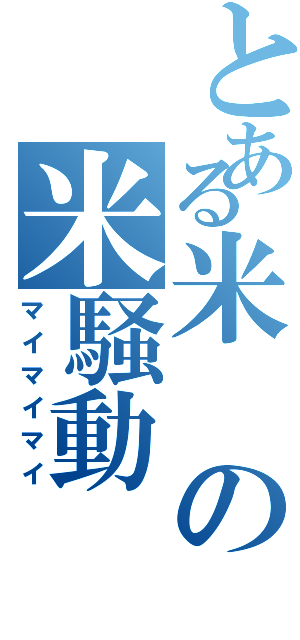 とある米の米騒動（マイマイマイ）