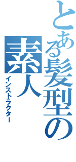 とある髪型の素人（インストラクター）