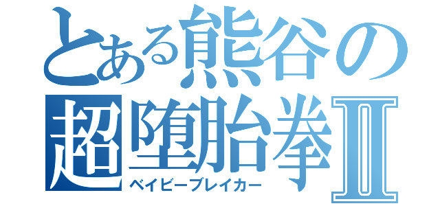 とある熊谷の超堕胎拳Ⅱ（ベイビーブレイカー）